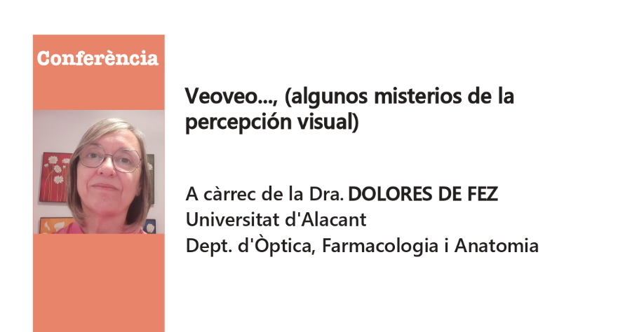 CONFERÈNCIA:  «Veoveo…, (algunos misterios de la percepción visual)», a càrrec de la Dra. DOLORES DE FEZ – Departament d’Òptica, Farmacologia i Anatomia – Universitat d’Alacant